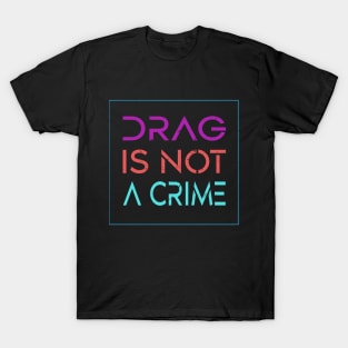 Drag Is Not A Crime Support Drag Queens LGBTQ Rights Pride T-Shirt